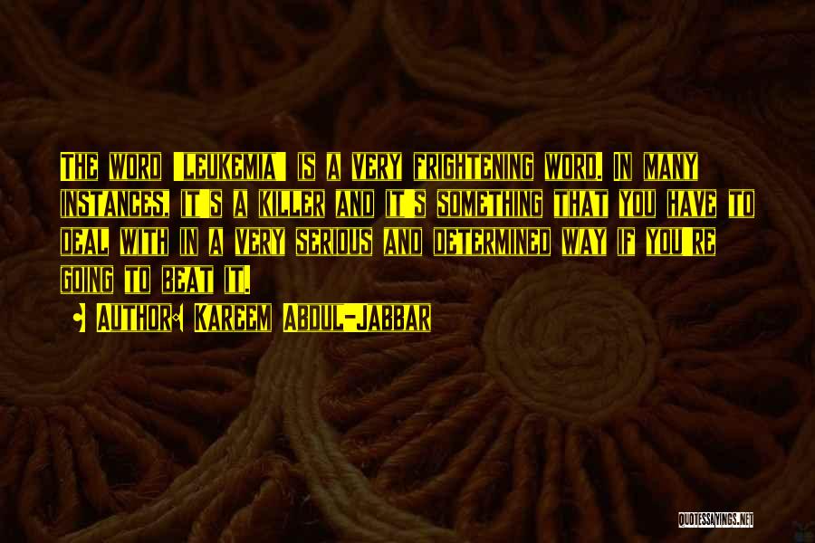 Kareem Abdul-Jabbar Quotes: The Word 'leukemia' Is A Very Frightening Word. In Many Instances, It's A Killer And It's Something That You Have