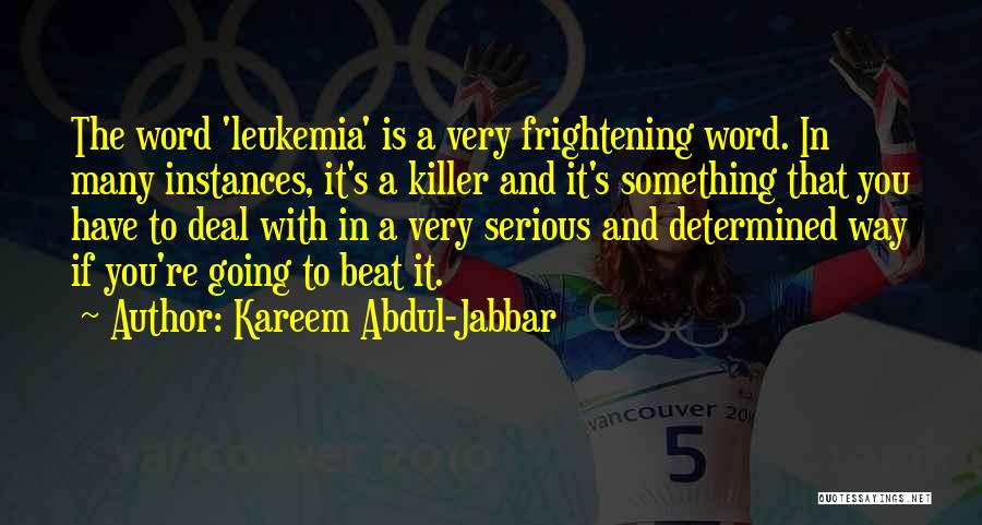 Kareem Abdul-Jabbar Quotes: The Word 'leukemia' Is A Very Frightening Word. In Many Instances, It's A Killer And It's Something That You Have
