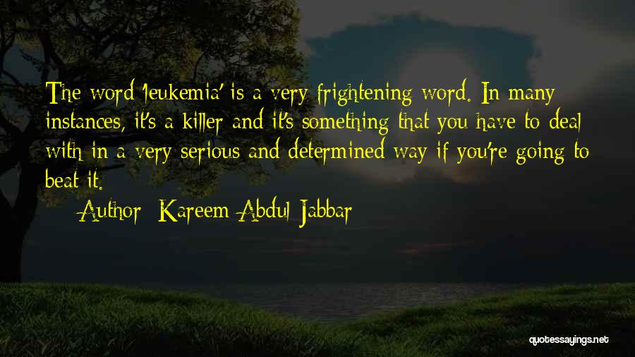 Kareem Abdul-Jabbar Quotes: The Word 'leukemia' Is A Very Frightening Word. In Many Instances, It's A Killer And It's Something That You Have