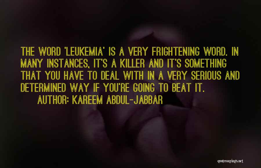Kareem Abdul-Jabbar Quotes: The Word 'leukemia' Is A Very Frightening Word. In Many Instances, It's A Killer And It's Something That You Have
