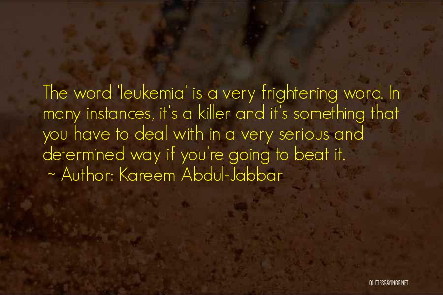 Kareem Abdul-Jabbar Quotes: The Word 'leukemia' Is A Very Frightening Word. In Many Instances, It's A Killer And It's Something That You Have