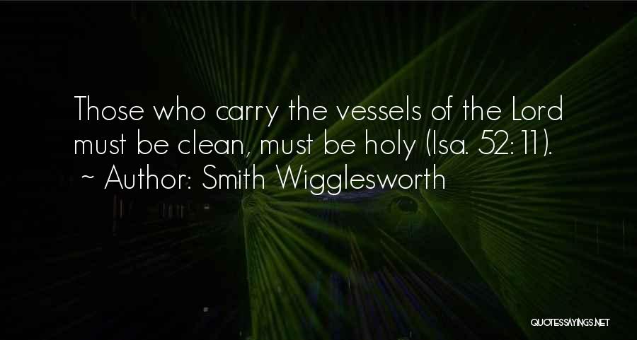 Smith Wigglesworth Quotes: Those Who Carry The Vessels Of The Lord Must Be Clean, Must Be Holy (isa. 52:11).