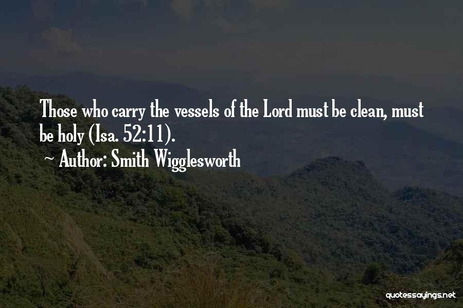 Smith Wigglesworth Quotes: Those Who Carry The Vessels Of The Lord Must Be Clean, Must Be Holy (isa. 52:11).