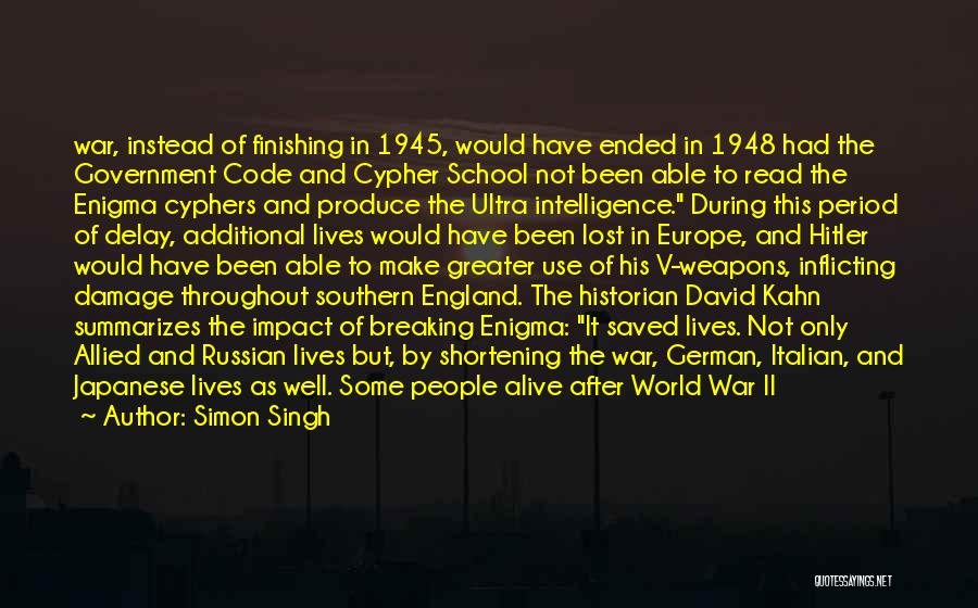 Simon Singh Quotes: War, Instead Of Finishing In 1945, Would Have Ended In 1948 Had The Government Code And Cypher School Not Been