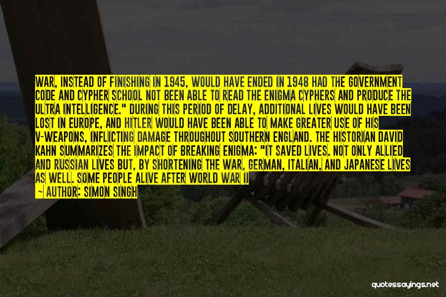 Simon Singh Quotes: War, Instead Of Finishing In 1945, Would Have Ended In 1948 Had The Government Code And Cypher School Not Been