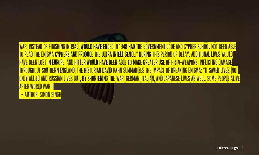 Simon Singh Quotes: War, Instead Of Finishing In 1945, Would Have Ended In 1948 Had The Government Code And Cypher School Not Been