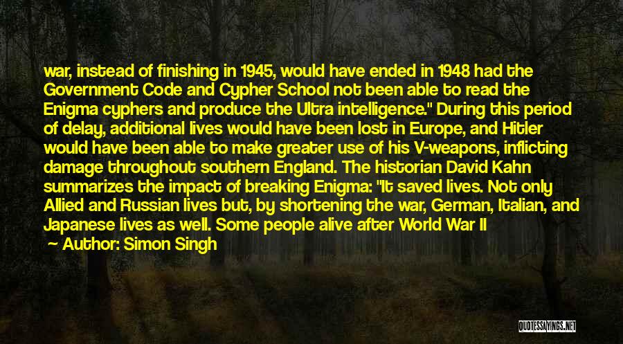 Simon Singh Quotes: War, Instead Of Finishing In 1945, Would Have Ended In 1948 Had The Government Code And Cypher School Not Been
