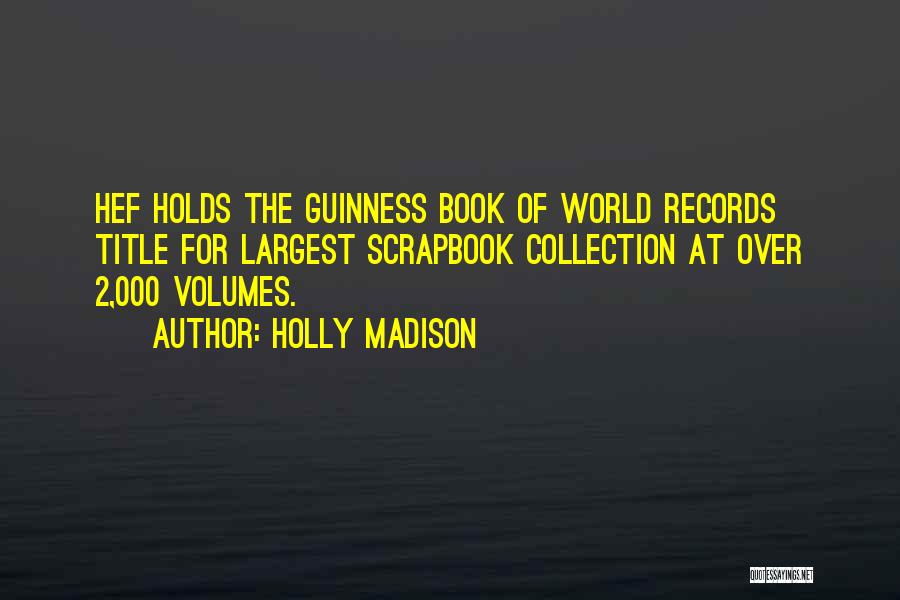 Holly Madison Quotes: Hef Holds The Guinness Book Of World Records Title For Largest Scrapbook Collection At Over 2,000 Volumes.