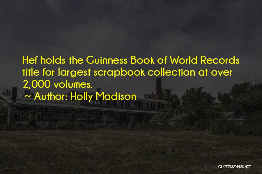 Holly Madison Quotes: Hef Holds The Guinness Book Of World Records Title For Largest Scrapbook Collection At Over 2,000 Volumes.