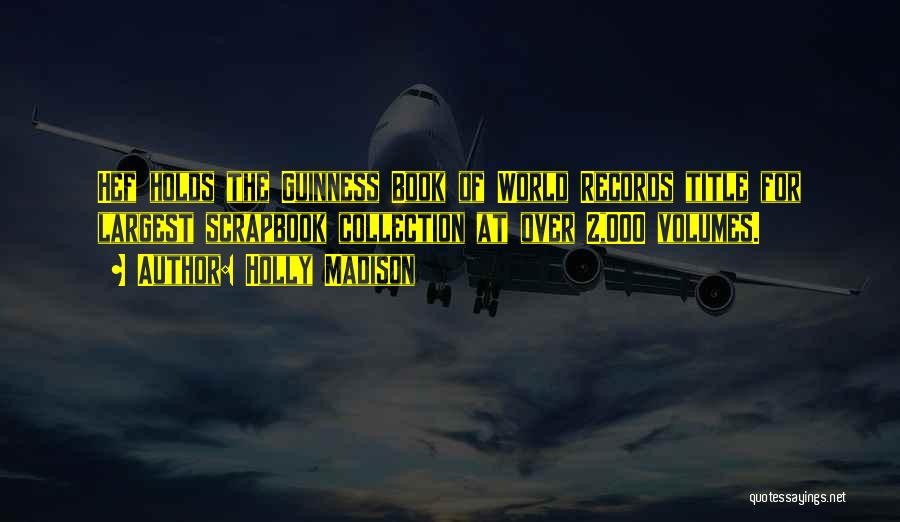 Holly Madison Quotes: Hef Holds The Guinness Book Of World Records Title For Largest Scrapbook Collection At Over 2,000 Volumes.