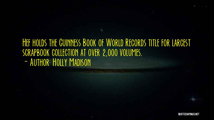 Holly Madison Quotes: Hef Holds The Guinness Book Of World Records Title For Largest Scrapbook Collection At Over 2,000 Volumes.