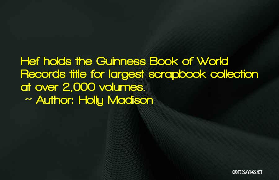 Holly Madison Quotes: Hef Holds The Guinness Book Of World Records Title For Largest Scrapbook Collection At Over 2,000 Volumes.