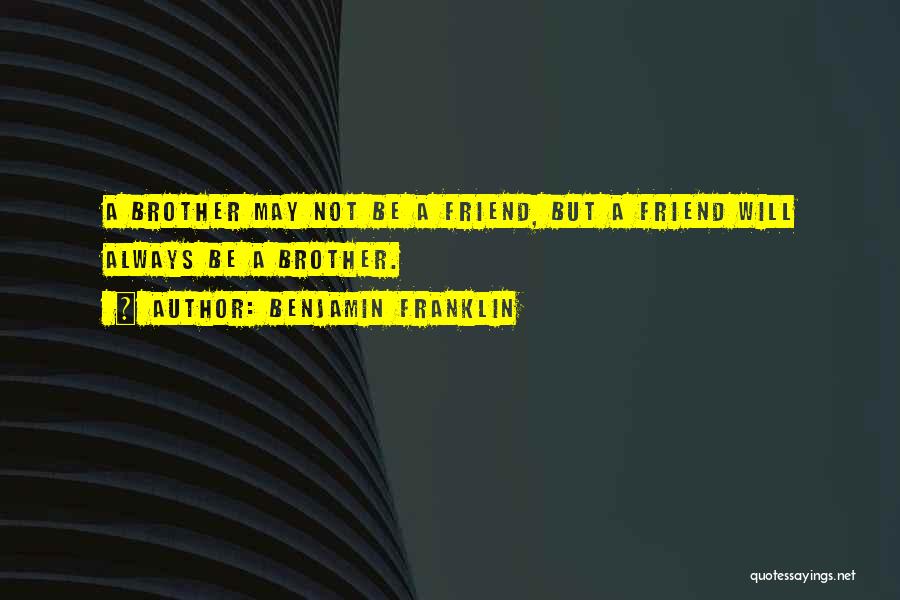 Benjamin Franklin Quotes: A Brother May Not Be A Friend, But A Friend Will Always Be A Brother.