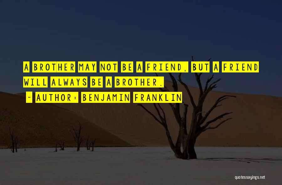 Benjamin Franklin Quotes: A Brother May Not Be A Friend, But A Friend Will Always Be A Brother.