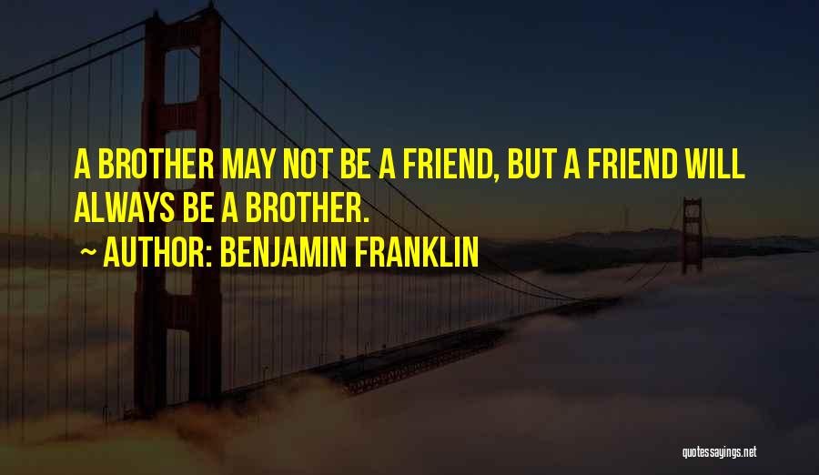 Benjamin Franklin Quotes: A Brother May Not Be A Friend, But A Friend Will Always Be A Brother.