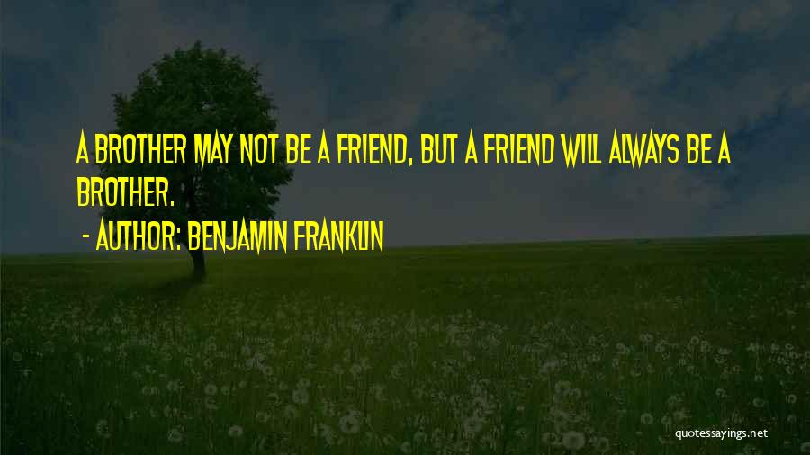 Benjamin Franklin Quotes: A Brother May Not Be A Friend, But A Friend Will Always Be A Brother.