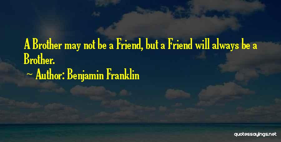 Benjamin Franklin Quotes: A Brother May Not Be A Friend, But A Friend Will Always Be A Brother.