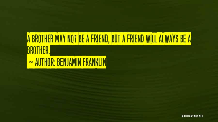 Benjamin Franklin Quotes: A Brother May Not Be A Friend, But A Friend Will Always Be A Brother.