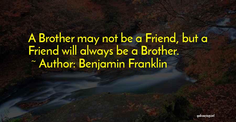 Benjamin Franklin Quotes: A Brother May Not Be A Friend, But A Friend Will Always Be A Brother.