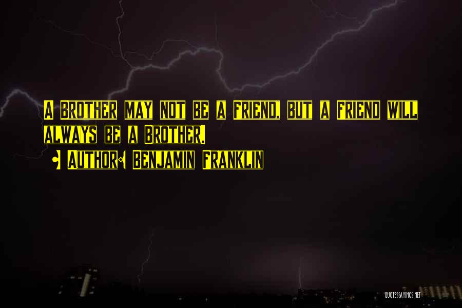 Benjamin Franklin Quotes: A Brother May Not Be A Friend, But A Friend Will Always Be A Brother.