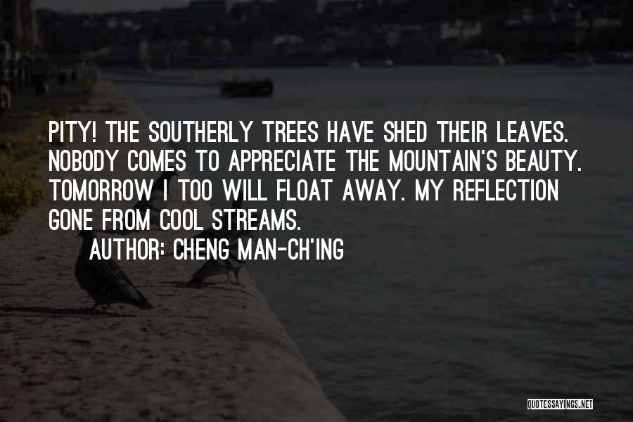 Cheng Man-ch'ing Quotes: Pity! The Southerly Trees Have Shed Their Leaves. Nobody Comes To Appreciate The Mountain's Beauty. Tomorrow I Too Will Float