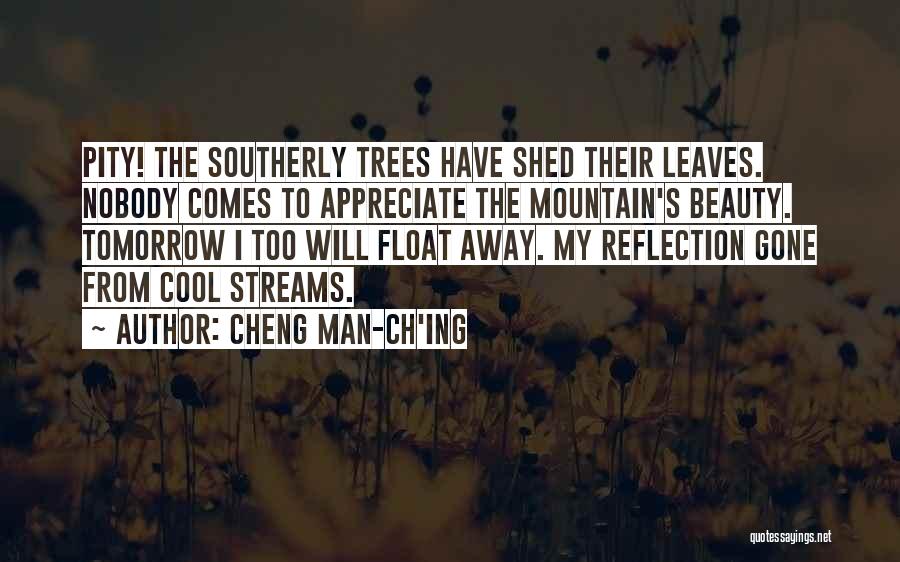 Cheng Man-ch'ing Quotes: Pity! The Southerly Trees Have Shed Their Leaves. Nobody Comes To Appreciate The Mountain's Beauty. Tomorrow I Too Will Float