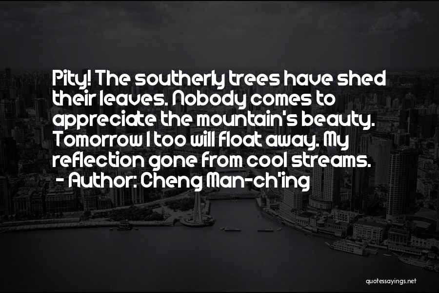 Cheng Man-ch'ing Quotes: Pity! The Southerly Trees Have Shed Their Leaves. Nobody Comes To Appreciate The Mountain's Beauty. Tomorrow I Too Will Float