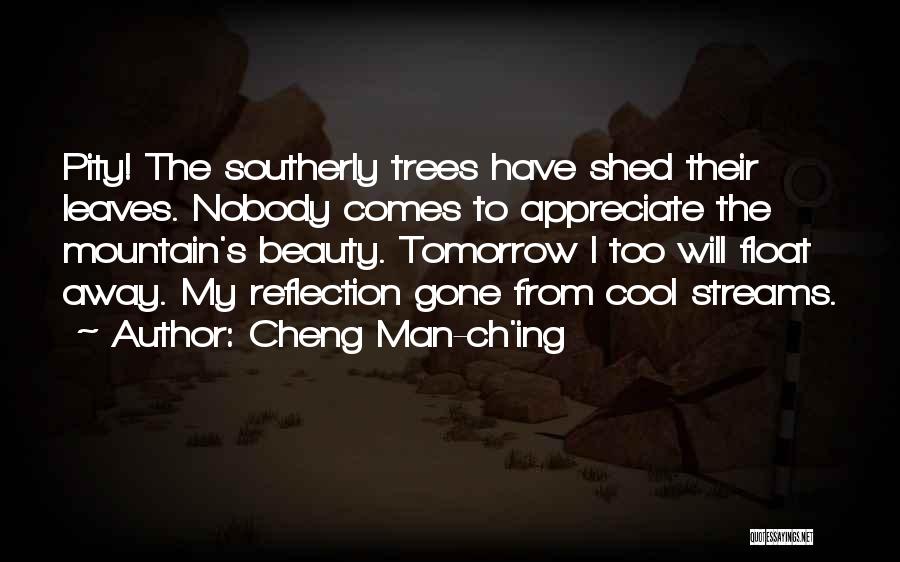 Cheng Man-ch'ing Quotes: Pity! The Southerly Trees Have Shed Their Leaves. Nobody Comes To Appreciate The Mountain's Beauty. Tomorrow I Too Will Float