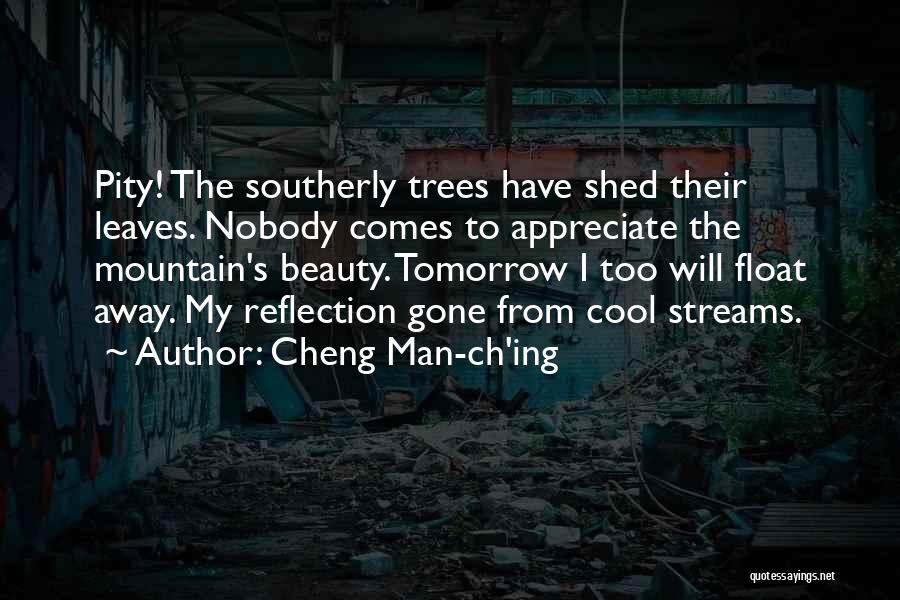 Cheng Man-ch'ing Quotes: Pity! The Southerly Trees Have Shed Their Leaves. Nobody Comes To Appreciate The Mountain's Beauty. Tomorrow I Too Will Float