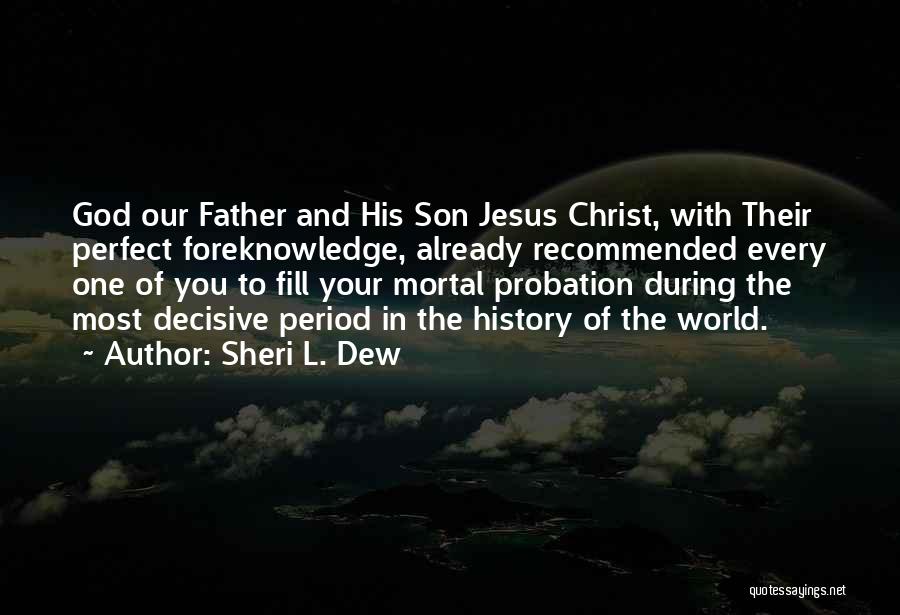 Sheri L. Dew Quotes: God Our Father And His Son Jesus Christ, With Their Perfect Foreknowledge, Already Recommended Every One Of You To Fill