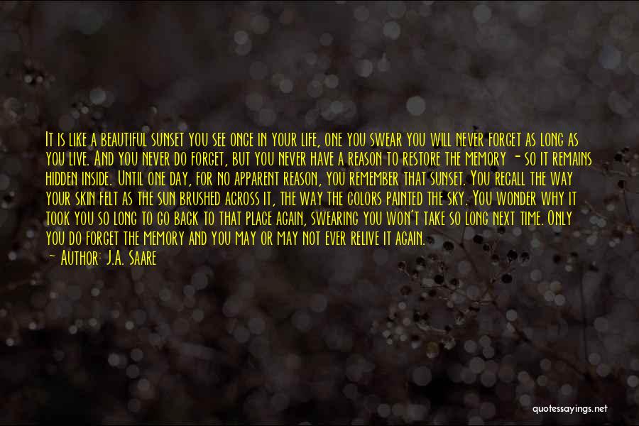 J.A. Saare Quotes: It Is Like A Beautiful Sunset You See Once In Your Life, One You Swear You Will Never Forget As