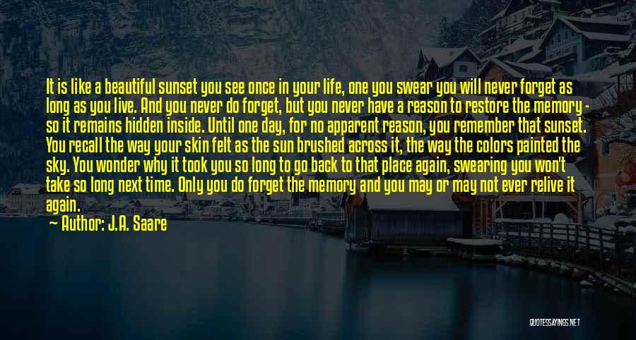 J.A. Saare Quotes: It Is Like A Beautiful Sunset You See Once In Your Life, One You Swear You Will Never Forget As