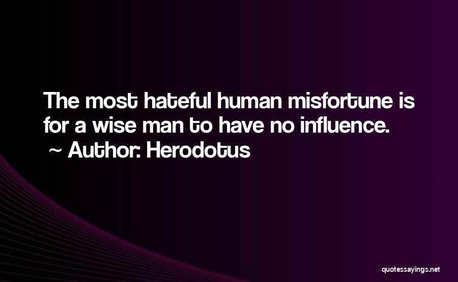 Herodotus Quotes: The Most Hateful Human Misfortune Is For A Wise Man To Have No Influence.