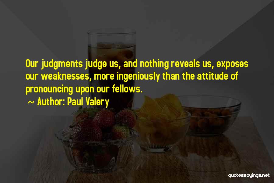 Paul Valery Quotes: Our Judgments Judge Us, And Nothing Reveals Us, Exposes Our Weaknesses, More Ingeniously Than The Attitude Of Pronouncing Upon Our