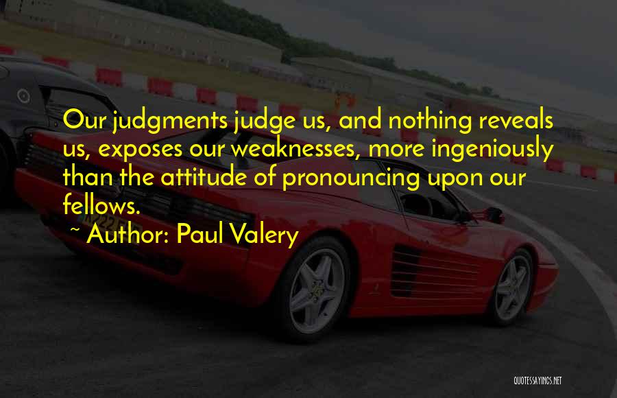 Paul Valery Quotes: Our Judgments Judge Us, And Nothing Reveals Us, Exposes Our Weaknesses, More Ingeniously Than The Attitude Of Pronouncing Upon Our