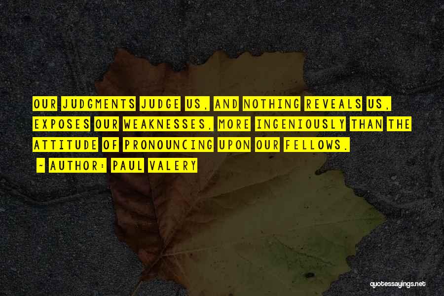 Paul Valery Quotes: Our Judgments Judge Us, And Nothing Reveals Us, Exposes Our Weaknesses, More Ingeniously Than The Attitude Of Pronouncing Upon Our