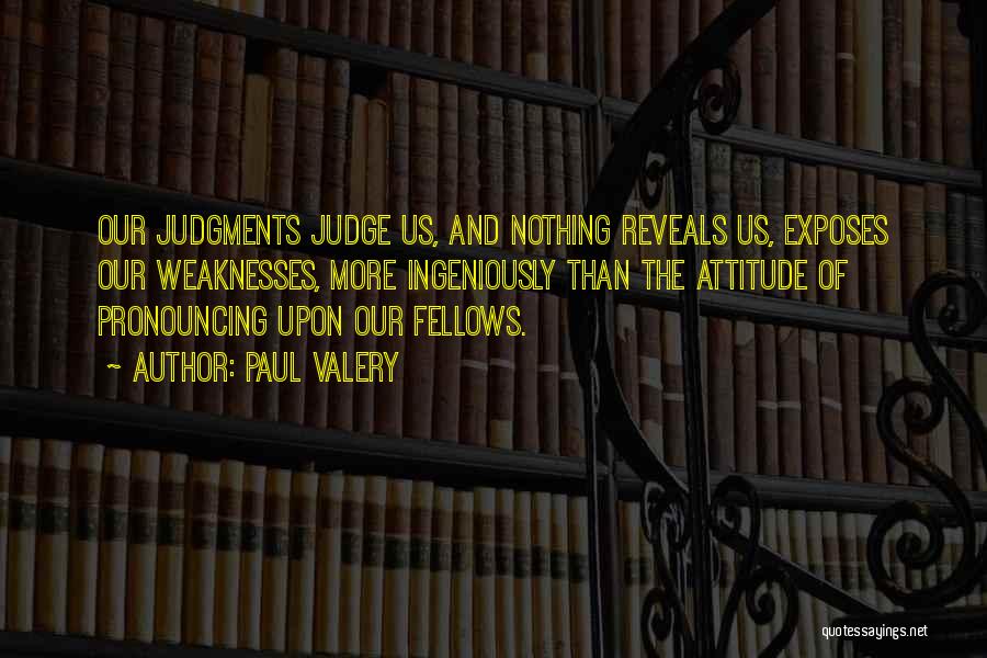 Paul Valery Quotes: Our Judgments Judge Us, And Nothing Reveals Us, Exposes Our Weaknesses, More Ingeniously Than The Attitude Of Pronouncing Upon Our