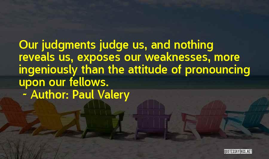 Paul Valery Quotes: Our Judgments Judge Us, And Nothing Reveals Us, Exposes Our Weaknesses, More Ingeniously Than The Attitude Of Pronouncing Upon Our