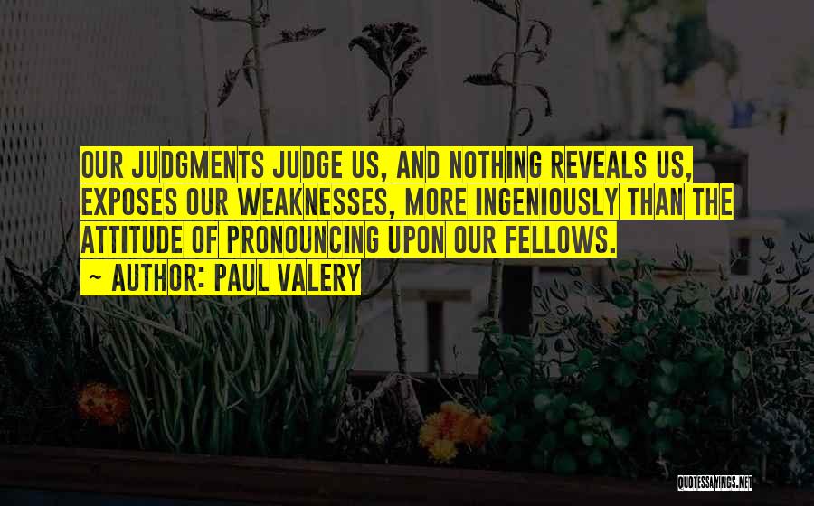 Paul Valery Quotes: Our Judgments Judge Us, And Nothing Reveals Us, Exposes Our Weaknesses, More Ingeniously Than The Attitude Of Pronouncing Upon Our