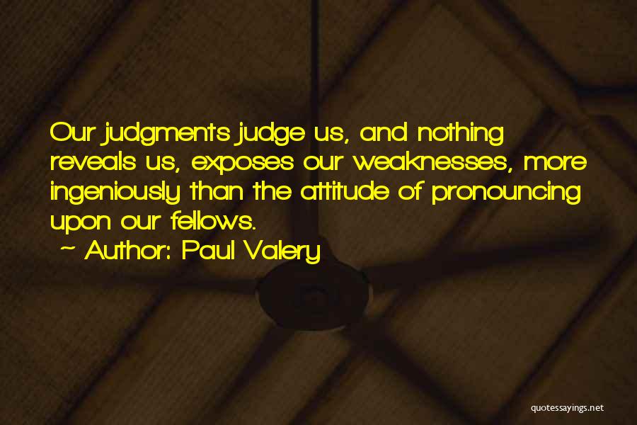 Paul Valery Quotes: Our Judgments Judge Us, And Nothing Reveals Us, Exposes Our Weaknesses, More Ingeniously Than The Attitude Of Pronouncing Upon Our