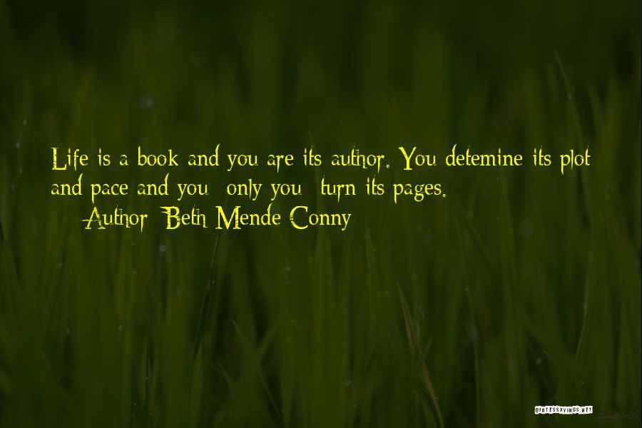 Beth Mende Conny Quotes: Life Is A Book And You Are Its Author. You Detemine Its Plot And Pace And You--only You--turn Its Pages.