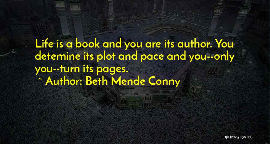Beth Mende Conny Quotes: Life Is A Book And You Are Its Author. You Detemine Its Plot And Pace And You--only You--turn Its Pages.