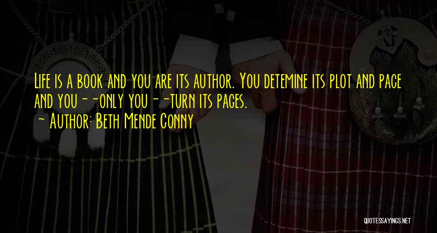Beth Mende Conny Quotes: Life Is A Book And You Are Its Author. You Detemine Its Plot And Pace And You--only You--turn Its Pages.