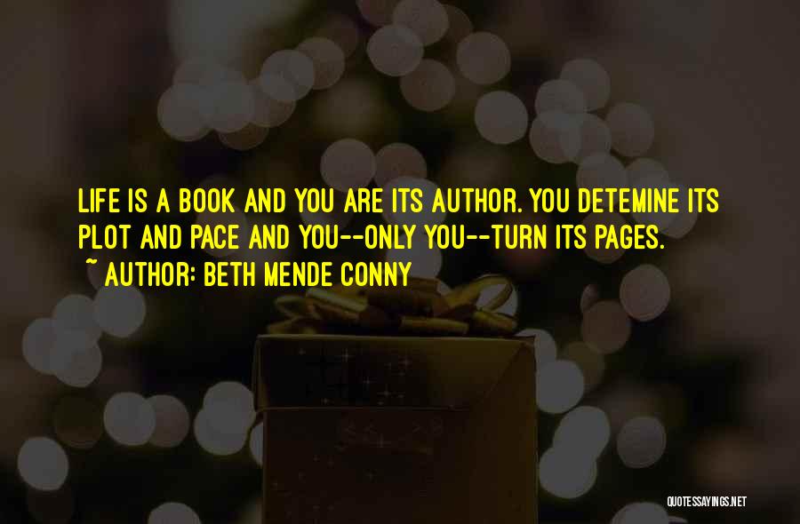 Beth Mende Conny Quotes: Life Is A Book And You Are Its Author. You Detemine Its Plot And Pace And You--only You--turn Its Pages.