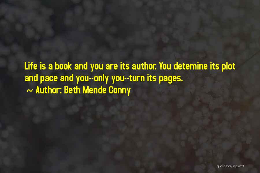 Beth Mende Conny Quotes: Life Is A Book And You Are Its Author. You Detemine Its Plot And Pace And You--only You--turn Its Pages.