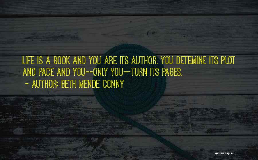 Beth Mende Conny Quotes: Life Is A Book And You Are Its Author. You Detemine Its Plot And Pace And You--only You--turn Its Pages.