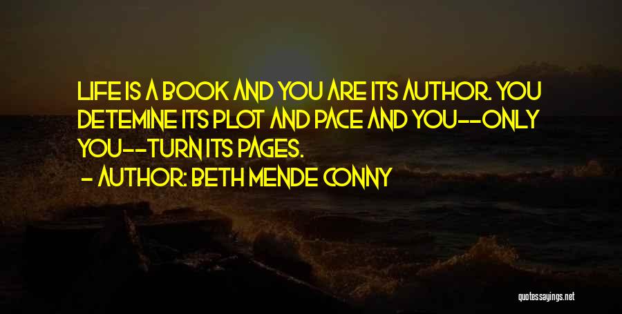 Beth Mende Conny Quotes: Life Is A Book And You Are Its Author. You Detemine Its Plot And Pace And You--only You--turn Its Pages.