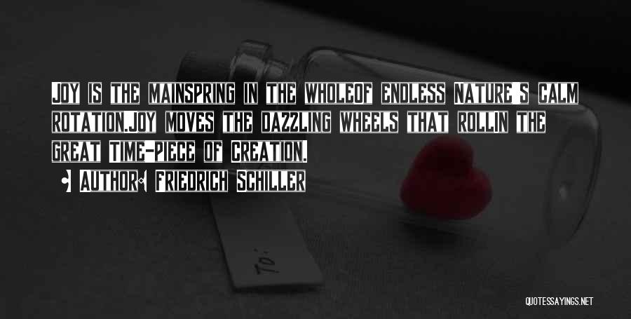 Friedrich Schiller Quotes: Joy Is The Mainspring In The Wholeof Endless Nature's Calm Rotation.joy Moves The Dazzling Wheels That Rollin The Great Time-piece