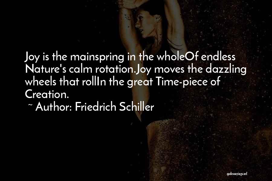 Friedrich Schiller Quotes: Joy Is The Mainspring In The Wholeof Endless Nature's Calm Rotation.joy Moves The Dazzling Wheels That Rollin The Great Time-piece