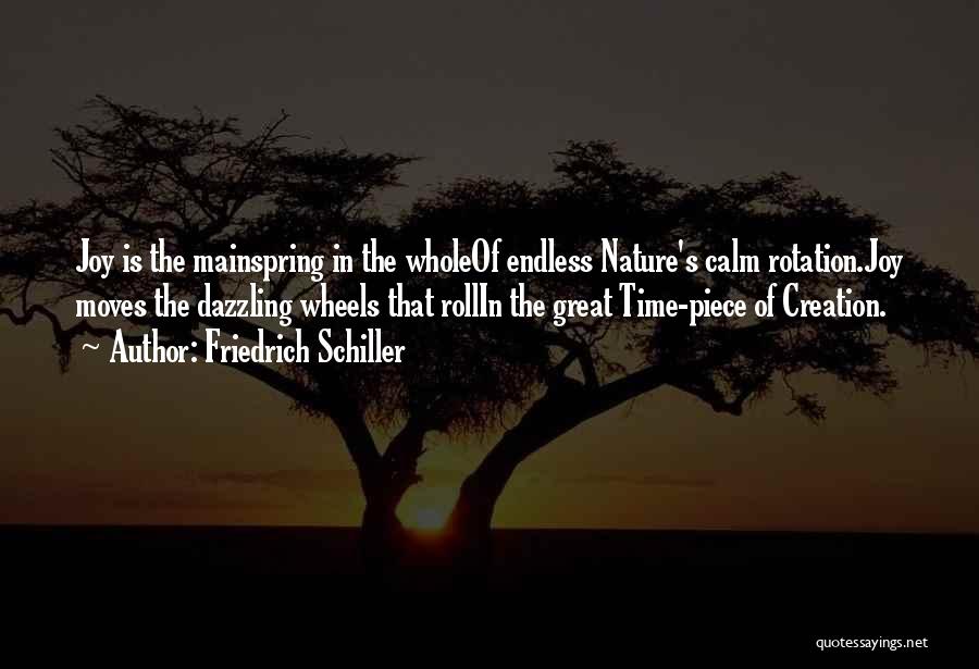 Friedrich Schiller Quotes: Joy Is The Mainspring In The Wholeof Endless Nature's Calm Rotation.joy Moves The Dazzling Wheels That Rollin The Great Time-piece